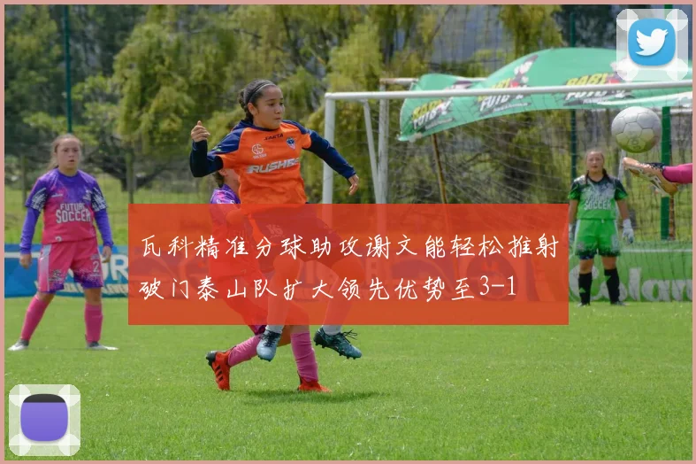 瓦科精准分球助攻谢文能轻松推射破门泰山队扩大领先优势至3-1
