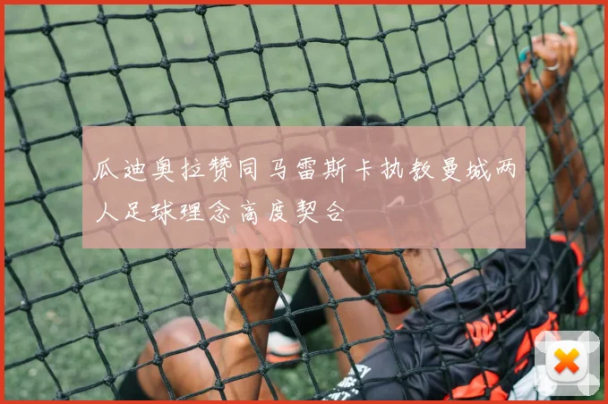 瓜迪奥拉赞同马雷斯卡执教曼城两人足球理念高度契合