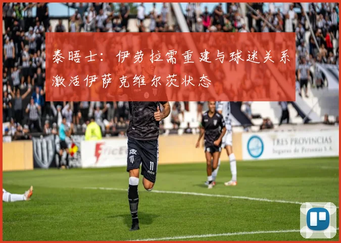 泰晤士：伊劳拉需重建与球迷关系激活伊萨克维尔茨状态