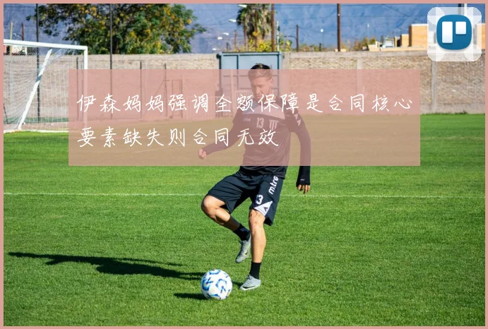 伊森妈妈强调全额保障是合同核心要素缺失则合同无效