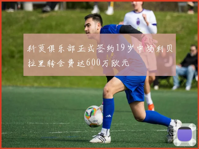 科莫俱乐部正式签约19岁中场利贝拉里转会费达600万欧元